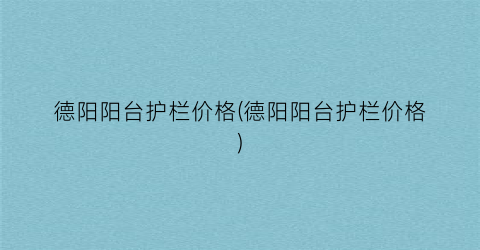 德阳阳台护栏价格(德阳阳台护栏价格)