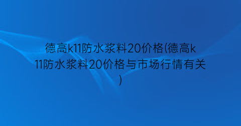 德高k11防水浆料20价格(德高k11防水浆料20价格与市场行情有关)