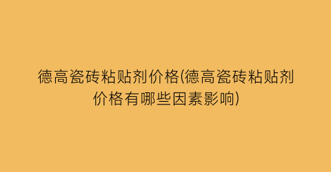 德高瓷砖粘贴剂价格(德高瓷砖粘贴剂价格有哪些因素影响)