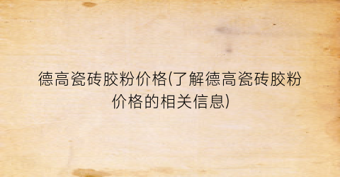 德高瓷砖胶粉价格(了解德高瓷砖胶粉价格的相关信息)