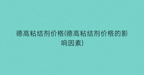德高粘结剂价格(德高粘结剂价格的影响因素)