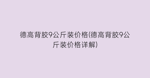 德高背胶9公斤装价格(德高背胶9公斤装价格详解)