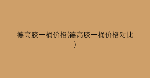 德高胶一桶价格(德高胶一桶价格对比)
