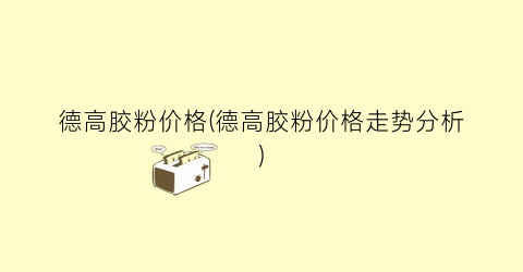 德高胶粉价格(德高胶粉价格走势分析)
