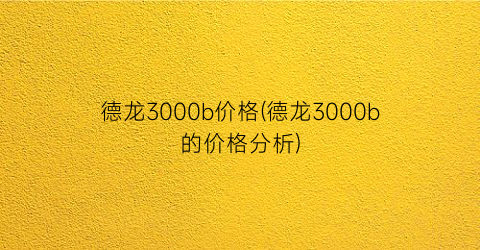 德龙3000b价格(德龙3000b的价格分析)