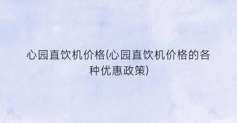 心园直饮机价格(心园直饮机价格的各种优惠政策)