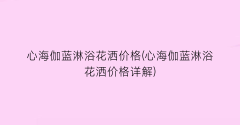 心海伽蓝淋浴花洒价格(心海伽蓝淋浴花洒价格详解)
