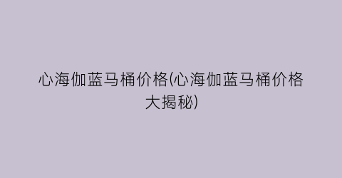 心海伽蓝马桶价格(心海伽蓝马桶价格大揭秘)