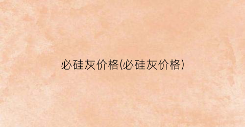 必硅灰价格(必硅灰价格)