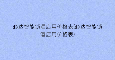 必达智能锁酒店用价格表(必达智能锁酒店用价格表)