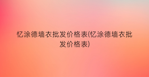 忆涂德墙衣批发价格表(忆涂德墙衣批发价格表)
