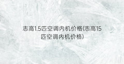 志高1.5匹空调内机价格(志高15匹空调内机价格)