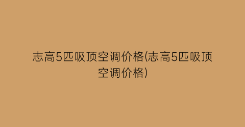 志高5匹吸顶空调价格(志高5匹吸顶空调价格)