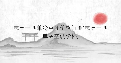 志高一匹单冷空调价格(了解志高一匹单冷空调价格)