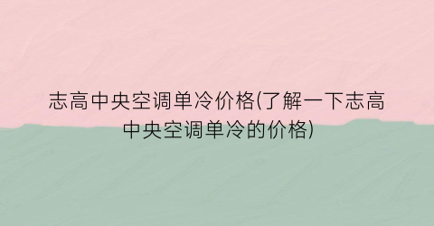 “志高中央空调单冷价格(了解一下志高中央空调单冷的价格)