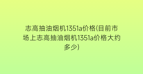 志高抽油烟机1351a价格(目前市场上志高抽油烟机1351a价格大约多少)