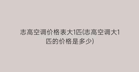志高空调价格表大1匹(志高空调大1匹的价格是多少)