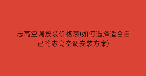 志高空调按装价格表(如何选择适合自己的志高空调安装方案)