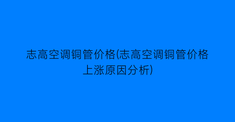 志高空调铜管价格(志高空调铜管价格上涨原因分析)