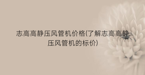 志高高静压风管机价格(了解志高高静压风管机的标价)