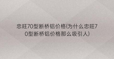 忠旺70型断桥铝价格(为什么忠旺70型断桥铝价格那么吸引人)