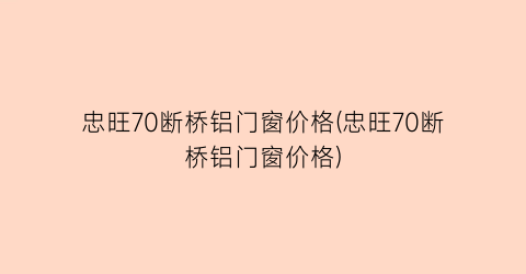 忠旺70断桥铝门窗价格(忠旺70断桥铝门窗价格)