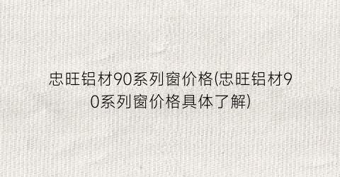 忠旺铝材90系列窗价格(忠旺铝材90系列窗价格具体了解)