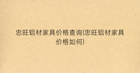 忠旺铝材家具价格查询(忠旺铝材家具价格如何)