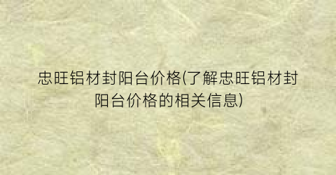 忠旺铝材封阳台价格(了解忠旺铝材封阳台价格的相关信息)