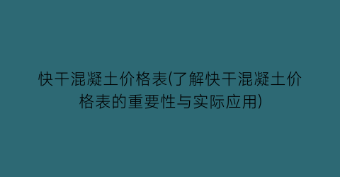 快干混凝土价格表(了解快干混凝土价格表的重要性与实际应用)
