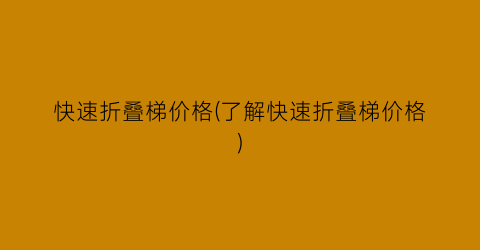 快速折叠梯价格(了解快速折叠梯价格)
