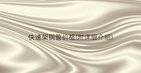 快速架钢管价格(附详细介绍)