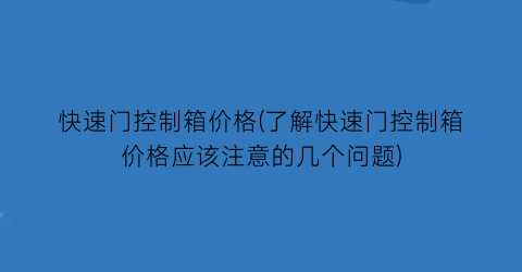 快速门控制箱价格(了解快速门控制箱价格应该注意的几个问题)