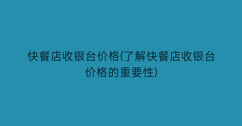 快餐店收银台价格(了解快餐店收银台价格的重要性)
