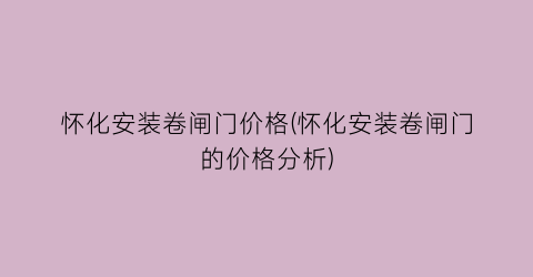 怀化安装卷闸门价格(怀化安装卷闸门的价格分析)