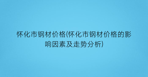 怀化市钢材价格(怀化市钢材价格的影响因素及走势分析)