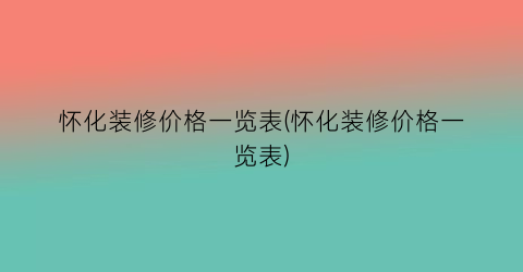 怀化装修价格一览表(怀化装修价格一览表)