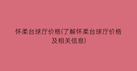 怀柔台球厅价格(了解怀柔台球厅价格及相关信息)
