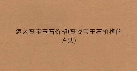 怎么查宝玉石价格(查找宝玉石价格的方法)
