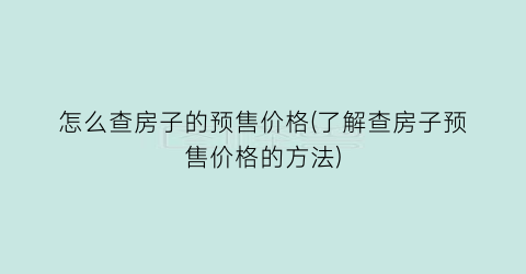 怎么查房子的预售价格(了解查房子预售价格的方法)