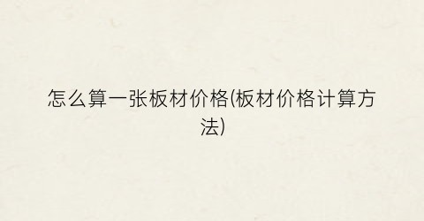 怎么算一张板材价格(板材价格计算方法)