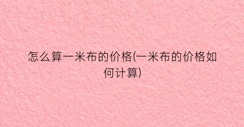 怎么算一米布的价格(一米布的价格如何计算)