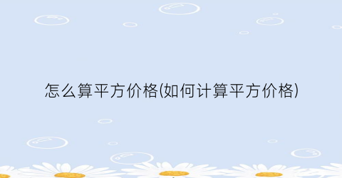 怎么算平方价格(如何计算平方价格)
