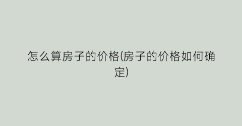 “怎么算房子的价格(房子的价格如何确定)