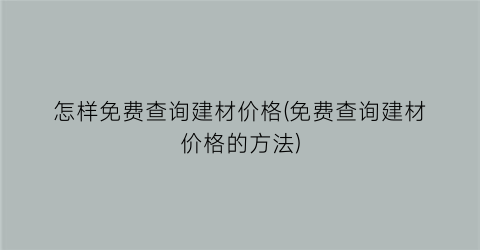 怎样免费查询建材价格(免费查询建材价格的方法)