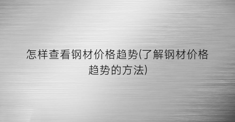怎样查看钢材价格趋势(了解钢材价格趋势的方法)