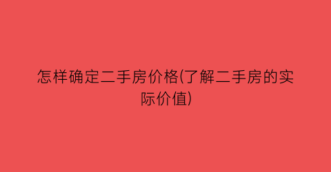 怎样确定二手房价格(了解二手房的实际价值)