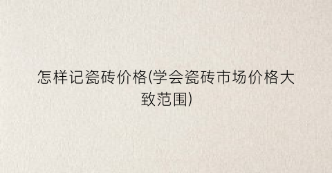怎样记瓷砖价格(学会瓷砖市场价格大致范围)