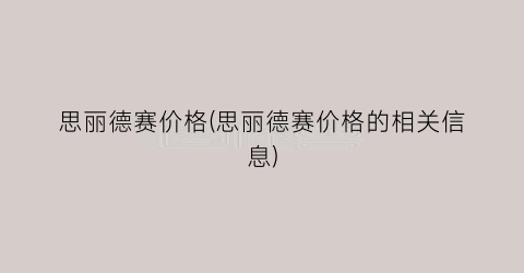思丽德赛价格(思丽德赛价格的相关信息)