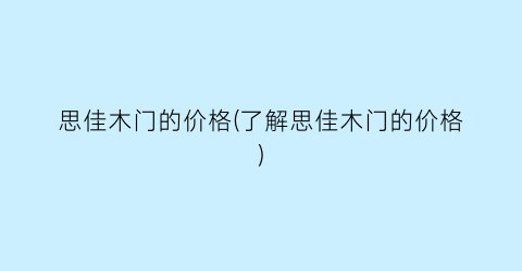 思佳木门的价格(了解思佳木门的价格)